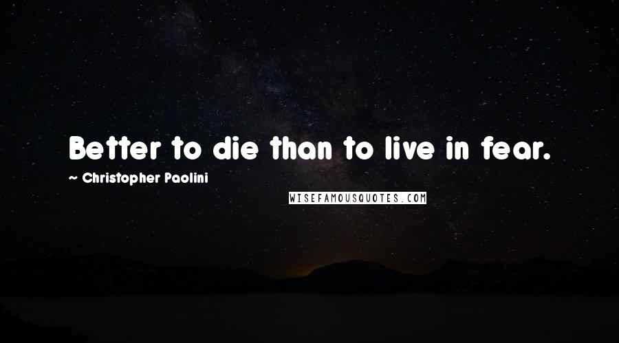 Christopher Paolini Quotes: Better to die than to live in fear.