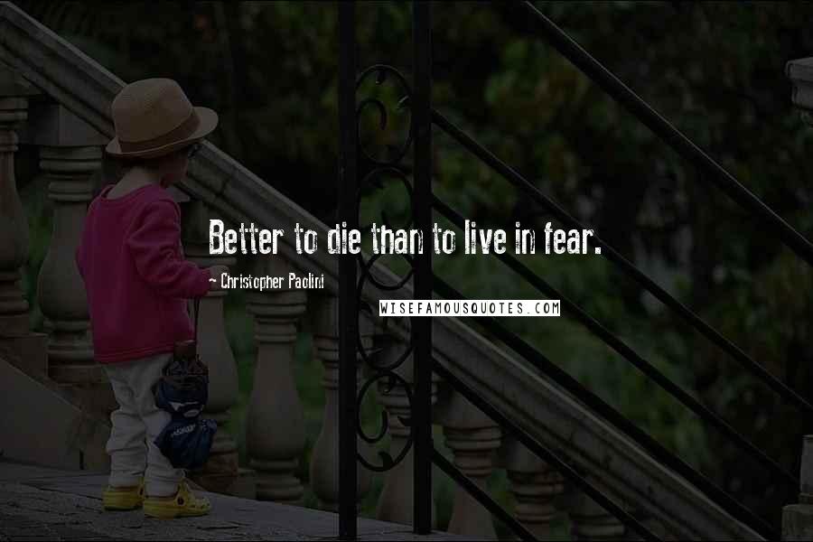 Christopher Paolini Quotes: Better to die than to live in fear.