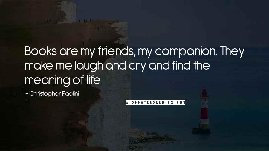 Christopher Paolini Quotes: Books are my friends, my companion. They make me laugh and cry and find the meaning of life