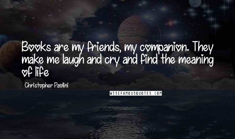 Christopher Paolini Quotes: Books are my friends, my companion. They make me laugh and cry and find the meaning of life