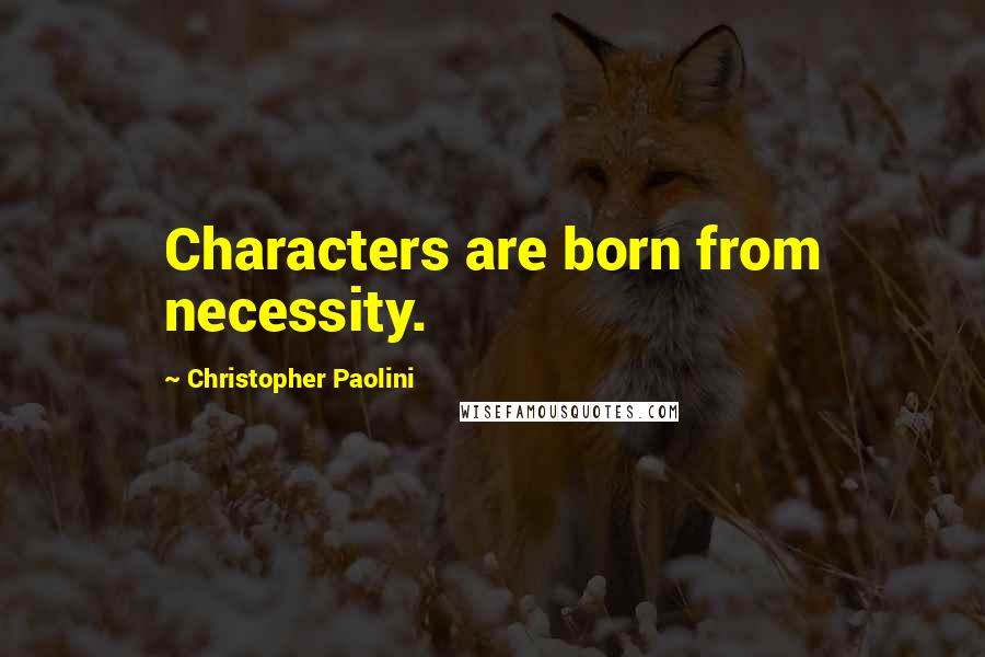 Christopher Paolini Quotes: Characters are born from necessity.