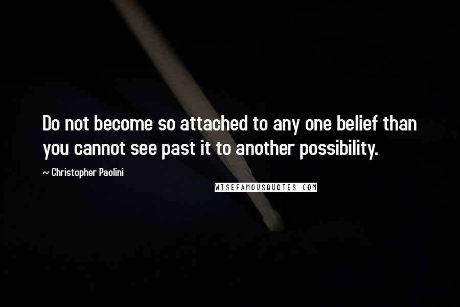 Christopher Paolini Quotes: Do not become so attached to any one belief than you cannot see past it to another possibility.
