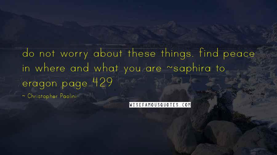 Christopher Paolini Quotes: do not worry about these things. find peace in where and what you are ~saphira to eragon page 429