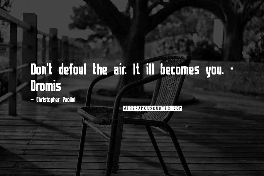 Christopher Paolini Quotes: Don't defoul the air. It ill becomes you. - Oromis