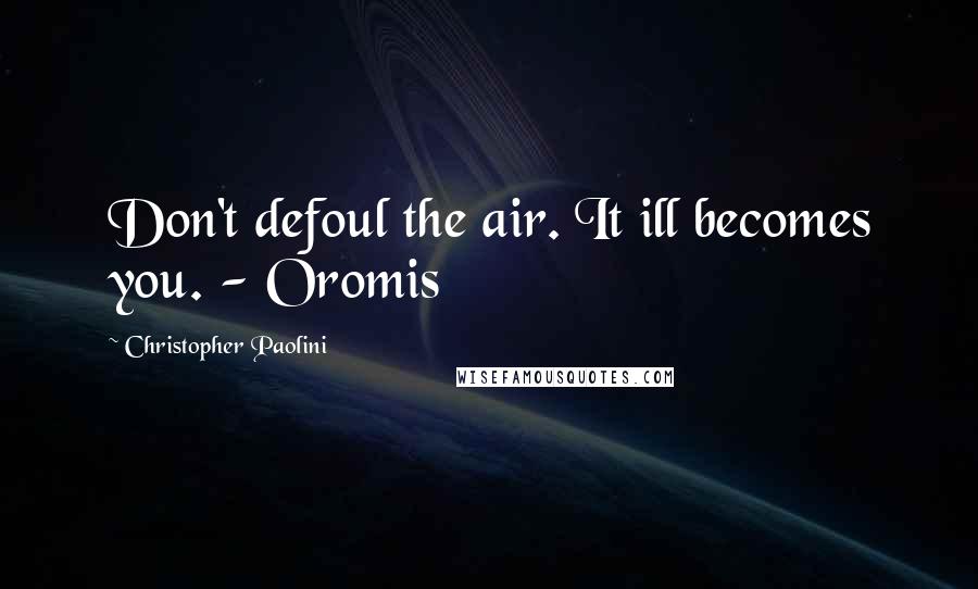 Christopher Paolini Quotes: Don't defoul the air. It ill becomes you. - Oromis