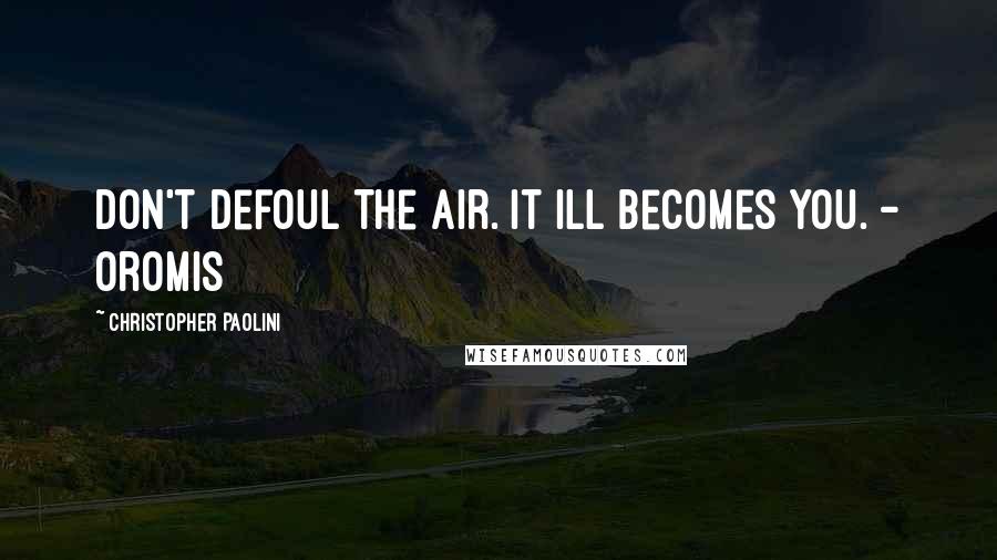 Christopher Paolini Quotes: Don't defoul the air. It ill becomes you. - Oromis