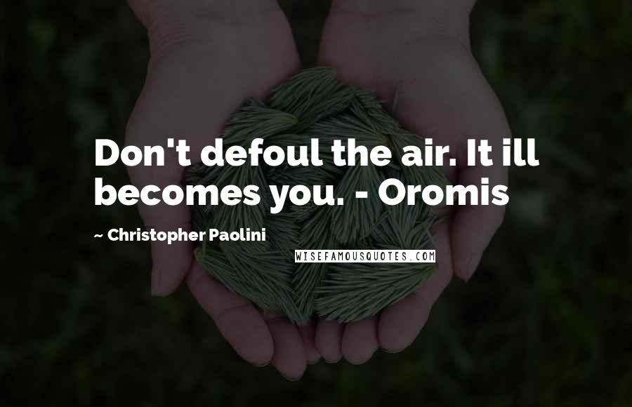 Christopher Paolini Quotes: Don't defoul the air. It ill becomes you. - Oromis