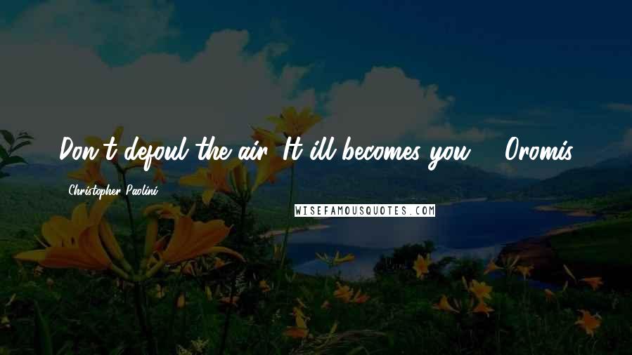 Christopher Paolini Quotes: Don't defoul the air. It ill becomes you. - Oromis