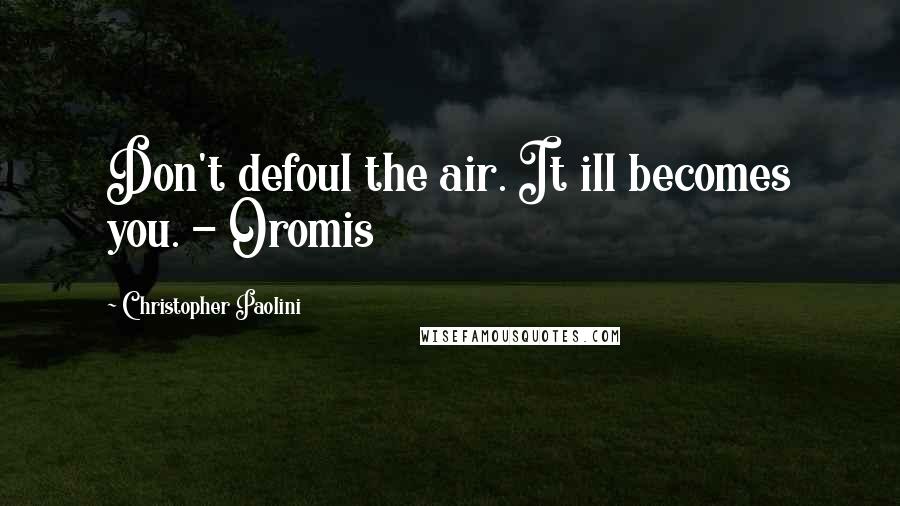 Christopher Paolini Quotes: Don't defoul the air. It ill becomes you. - Oromis