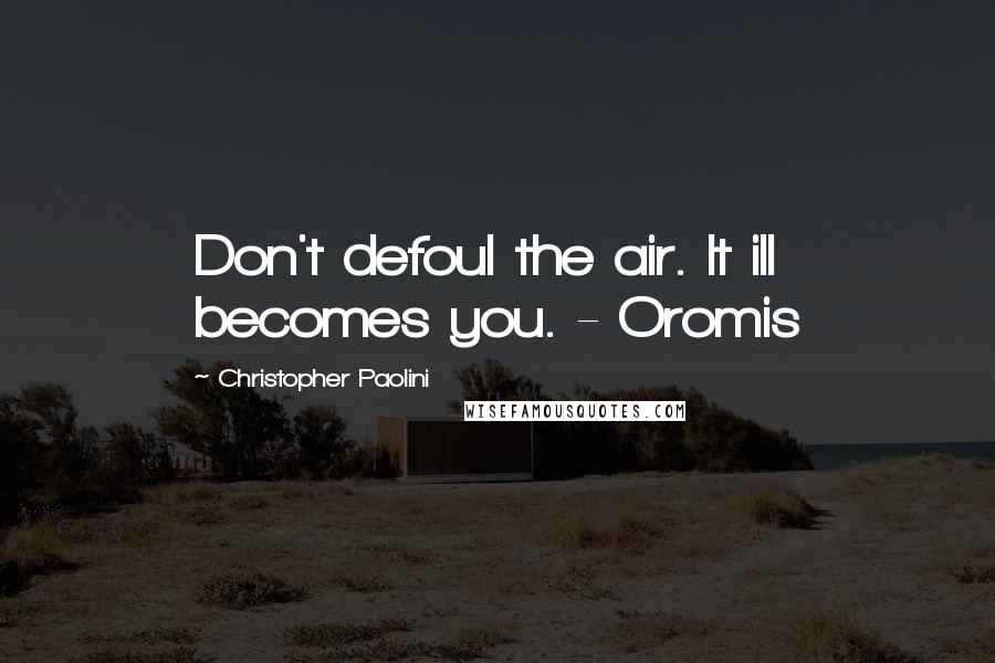 Christopher Paolini Quotes: Don't defoul the air. It ill becomes you. - Oromis