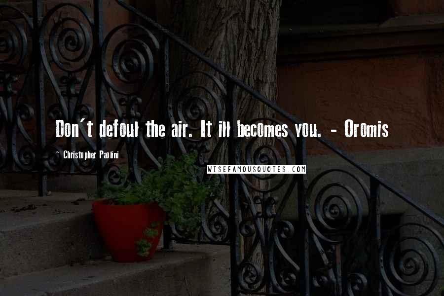 Christopher Paolini Quotes: Don't defoul the air. It ill becomes you. - Oromis