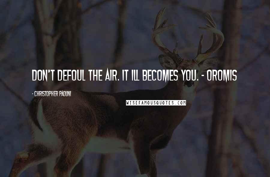 Christopher Paolini Quotes: Don't defoul the air. It ill becomes you. - Oromis