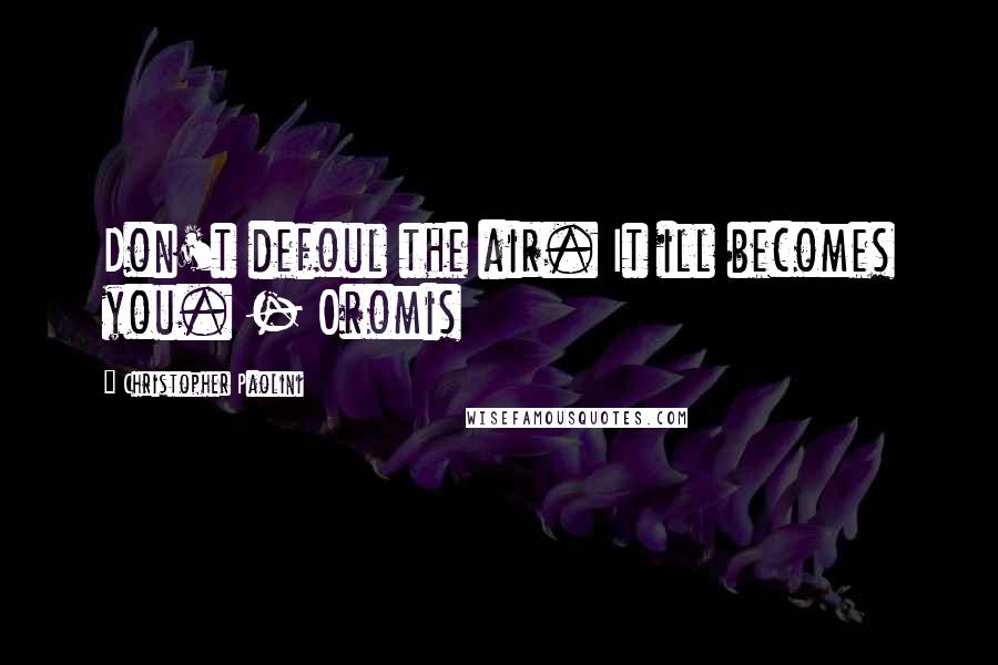 Christopher Paolini Quotes: Don't defoul the air. It ill becomes you. - Oromis