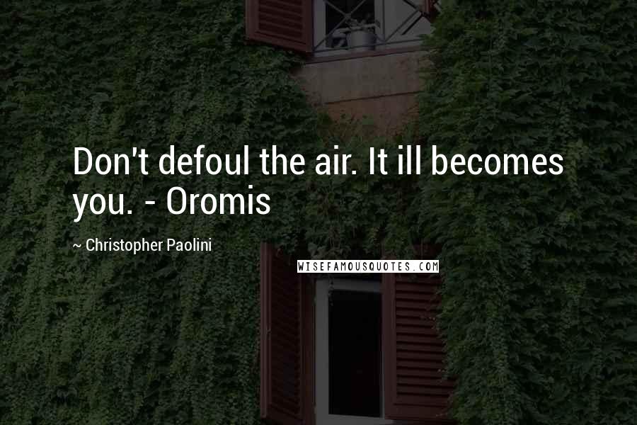 Christopher Paolini Quotes: Don't defoul the air. It ill becomes you. - Oromis