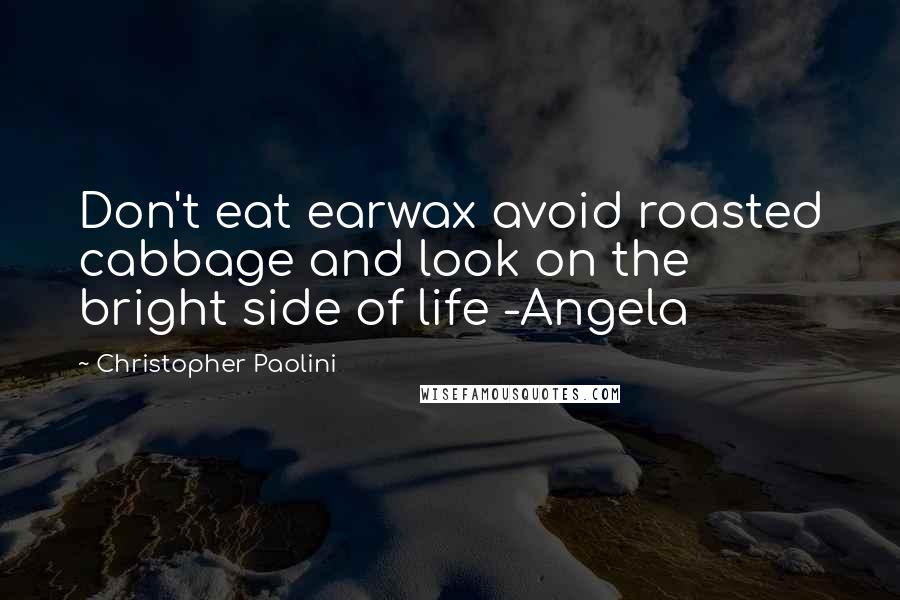 Christopher Paolini Quotes: Don't eat earwax avoid roasted cabbage and look on the bright side of life -Angela