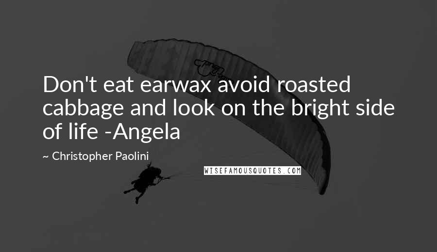 Christopher Paolini Quotes: Don't eat earwax avoid roasted cabbage and look on the bright side of life -Angela