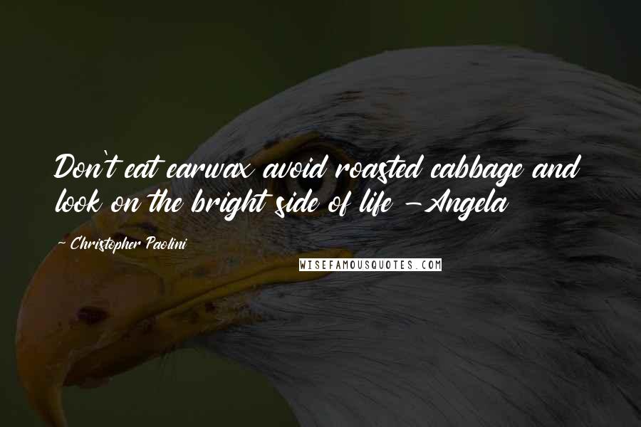 Christopher Paolini Quotes: Don't eat earwax avoid roasted cabbage and look on the bright side of life -Angela