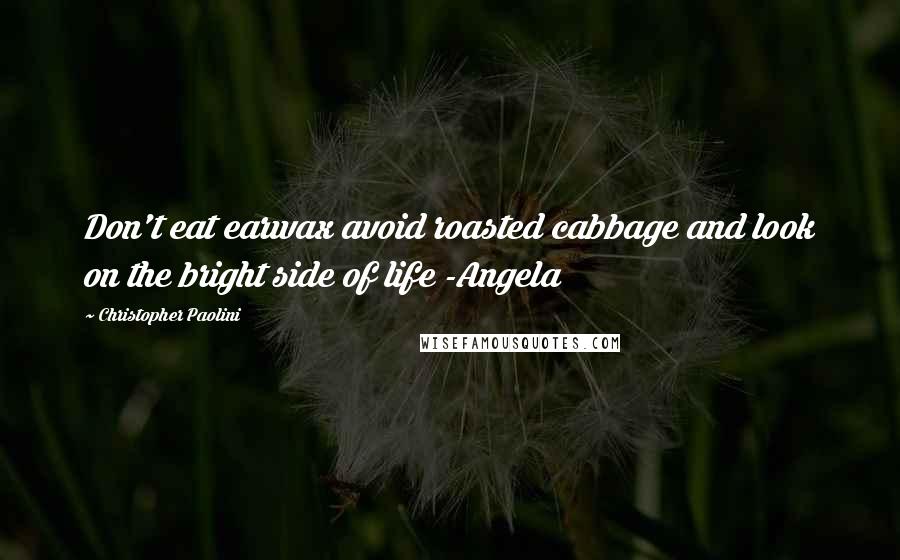 Christopher Paolini Quotes: Don't eat earwax avoid roasted cabbage and look on the bright side of life -Angela