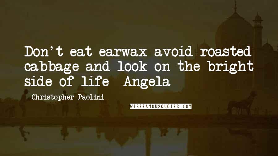 Christopher Paolini Quotes: Don't eat earwax avoid roasted cabbage and look on the bright side of life -Angela