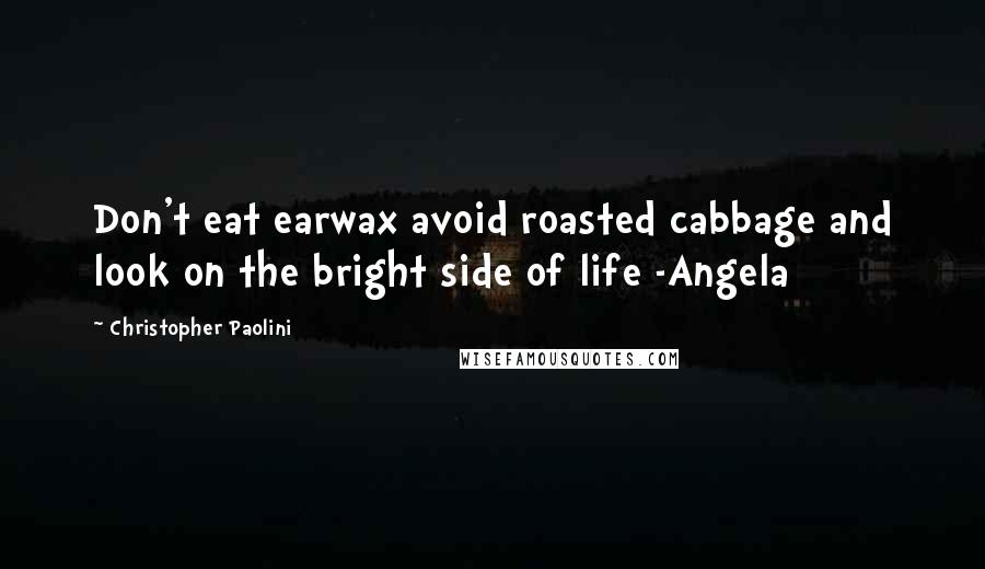 Christopher Paolini Quotes: Don't eat earwax avoid roasted cabbage and look on the bright side of life -Angela