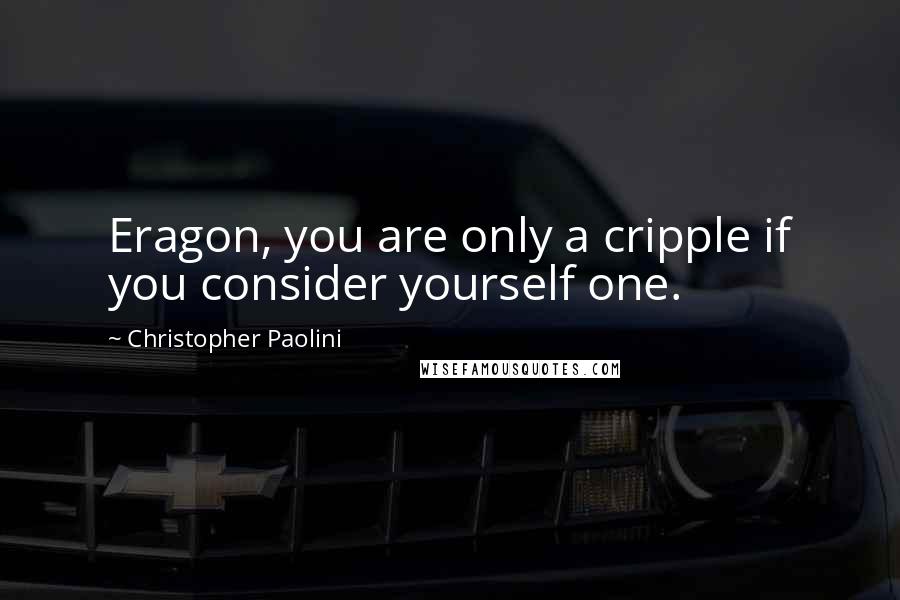 Christopher Paolini Quotes: Eragon, you are only a cripple if you consider yourself one.