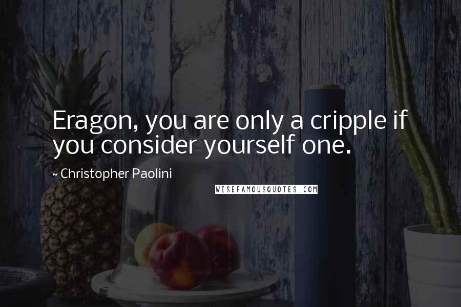 Christopher Paolini Quotes: Eragon, you are only a cripple if you consider yourself one.