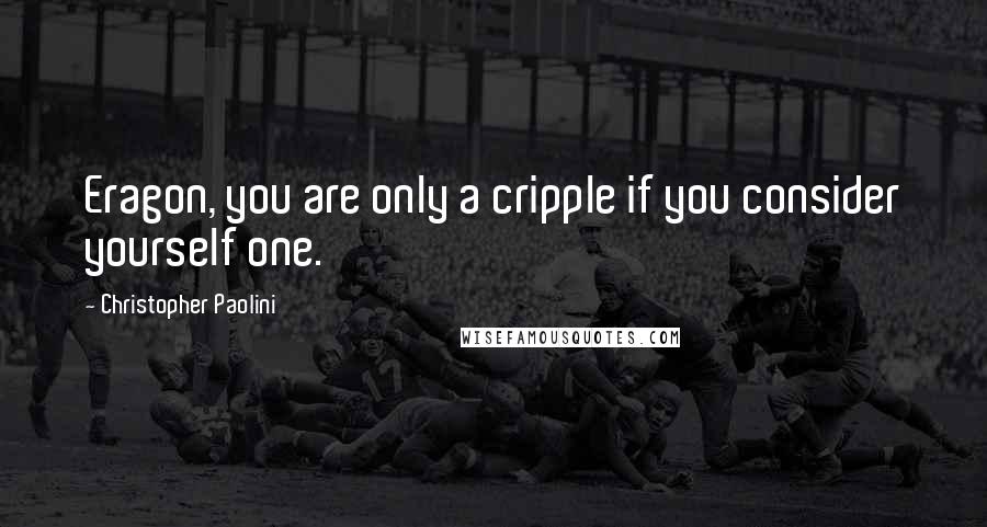 Christopher Paolini Quotes: Eragon, you are only a cripple if you consider yourself one.