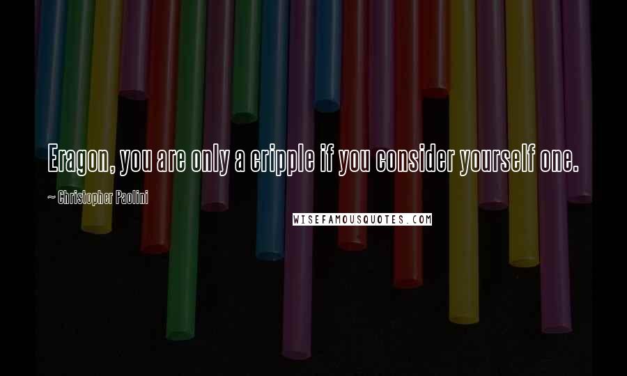 Christopher Paolini Quotes: Eragon, you are only a cripple if you consider yourself one.