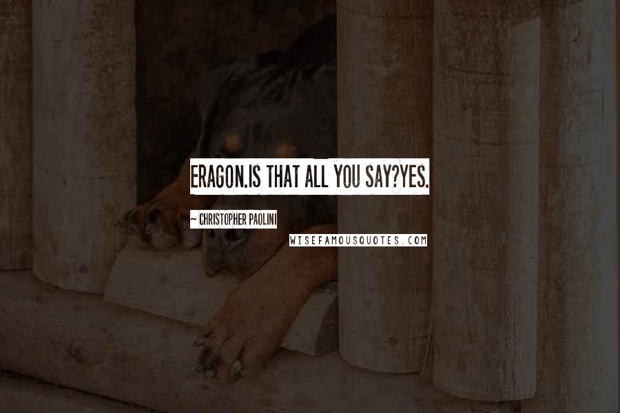 Christopher Paolini Quotes: Eragon.Is that all you say?Yes.