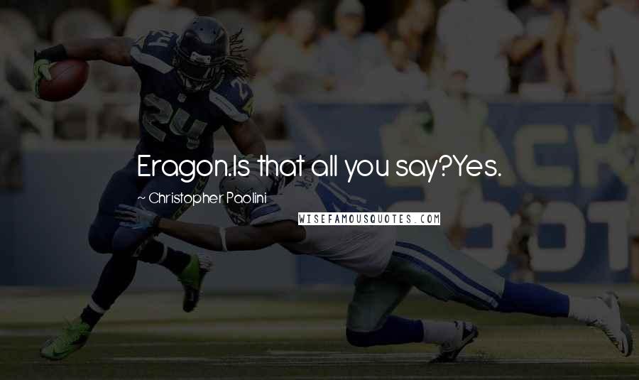 Christopher Paolini Quotes: Eragon.Is that all you say?Yes.