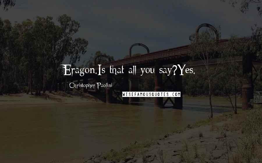Christopher Paolini Quotes: Eragon.Is that all you say?Yes.