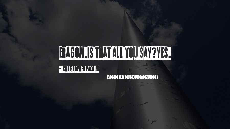 Christopher Paolini Quotes: Eragon.Is that all you say?Yes.