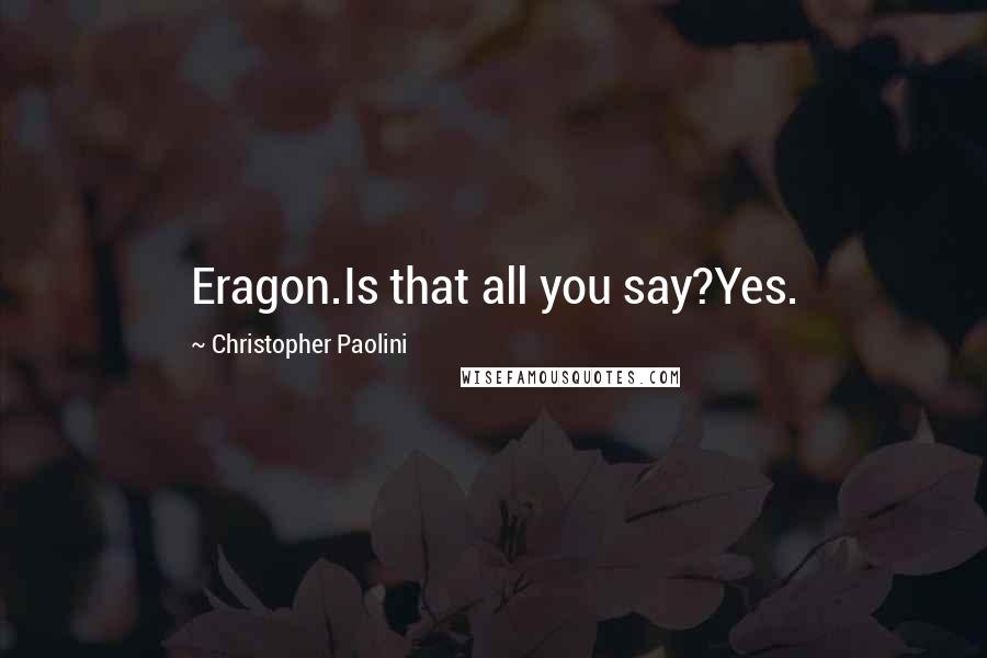 Christopher Paolini Quotes: Eragon.Is that all you say?Yes.