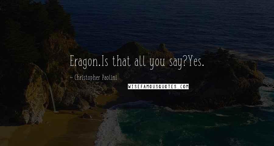 Christopher Paolini Quotes: Eragon.Is that all you say?Yes.