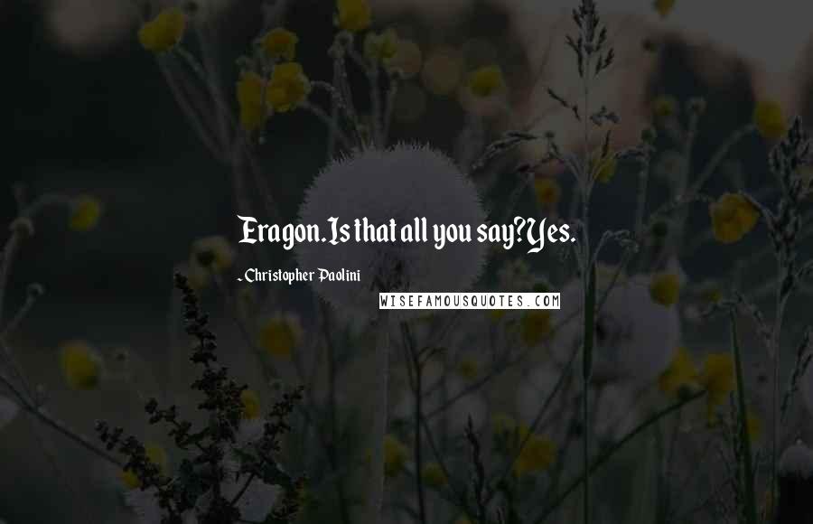 Christopher Paolini Quotes: Eragon.Is that all you say?Yes.