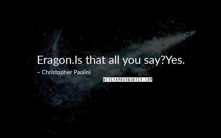 Christopher Paolini Quotes: Eragon.Is that all you say?Yes.