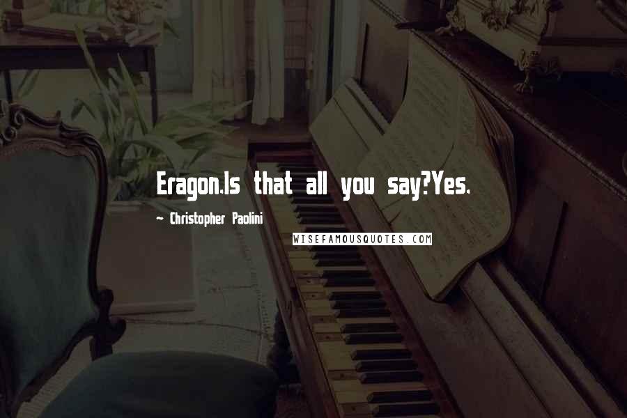 Christopher Paolini Quotes: Eragon.Is that all you say?Yes.