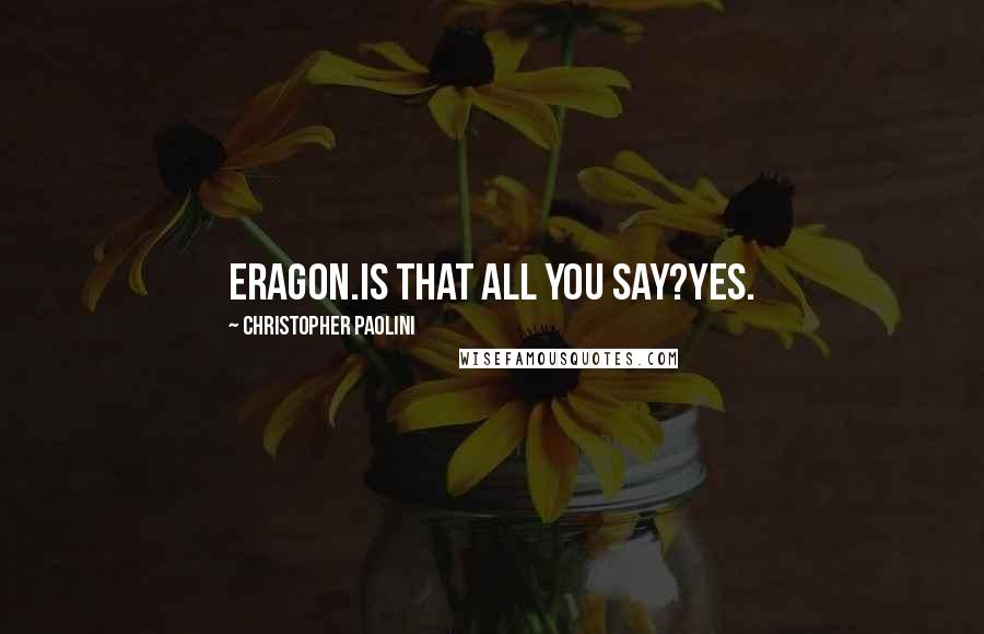 Christopher Paolini Quotes: Eragon.Is that all you say?Yes.