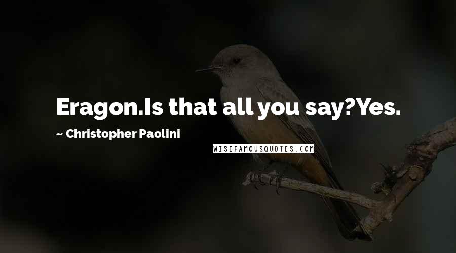 Christopher Paolini Quotes: Eragon.Is that all you say?Yes.