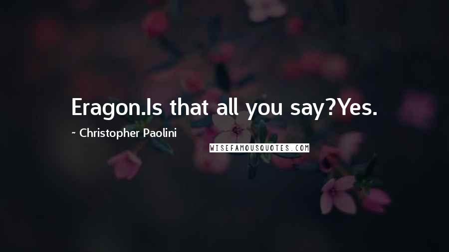 Christopher Paolini Quotes: Eragon.Is that all you say?Yes.