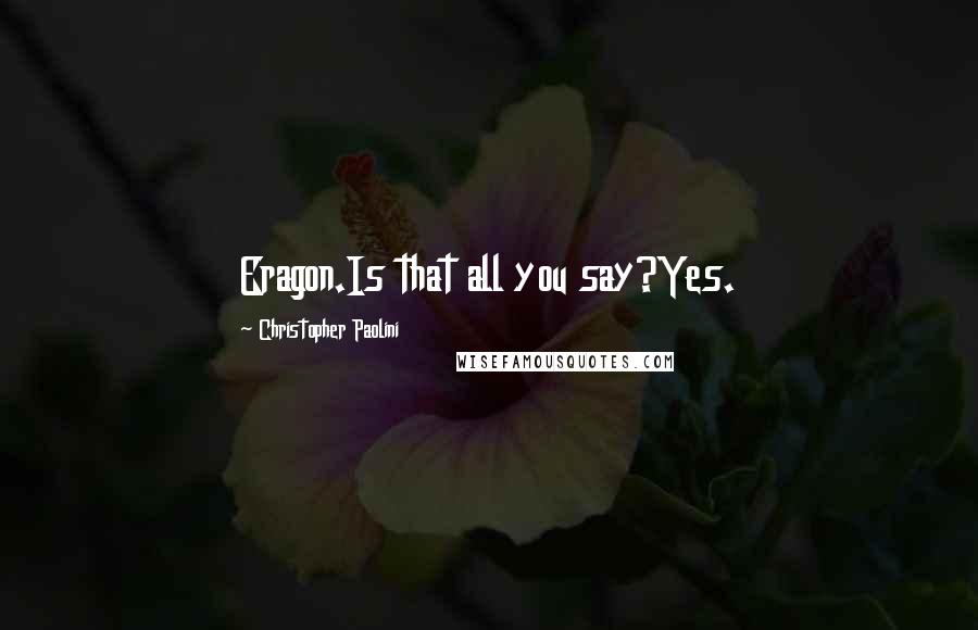Christopher Paolini Quotes: Eragon.Is that all you say?Yes.