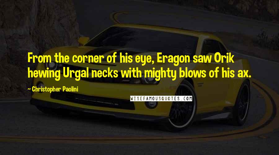 Christopher Paolini Quotes: From the corner of his eye, Eragon saw Orik hewing Urgal necks with mighty blows of his ax.