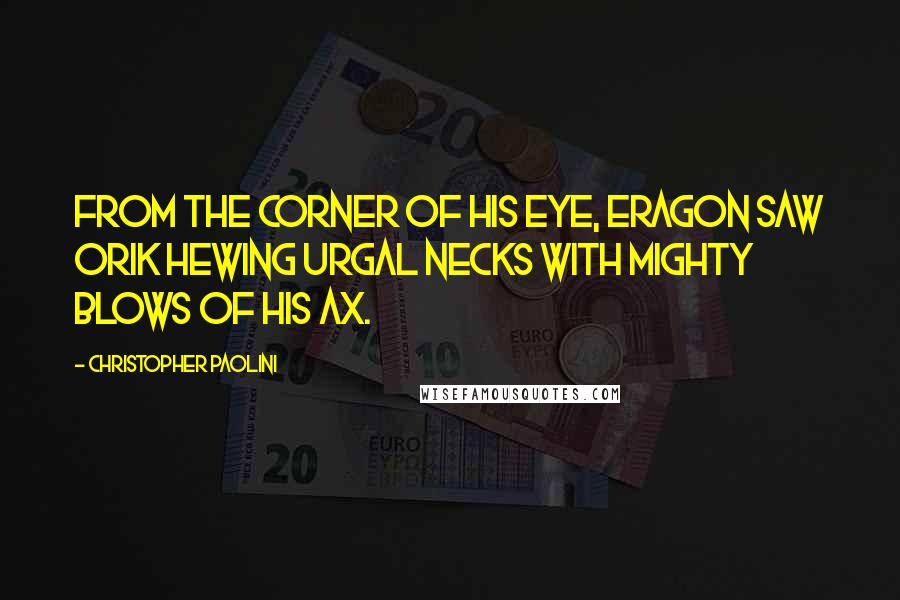 Christopher Paolini Quotes: From the corner of his eye, Eragon saw Orik hewing Urgal necks with mighty blows of his ax.
