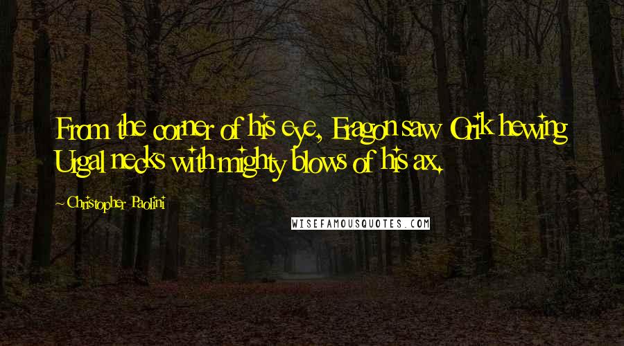 Christopher Paolini Quotes: From the corner of his eye, Eragon saw Orik hewing Urgal necks with mighty blows of his ax.