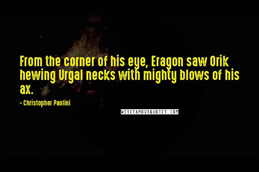 Christopher Paolini Quotes: From the corner of his eye, Eragon saw Orik hewing Urgal necks with mighty blows of his ax.