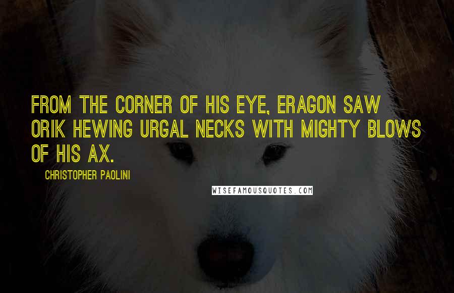 Christopher Paolini Quotes: From the corner of his eye, Eragon saw Orik hewing Urgal necks with mighty blows of his ax.