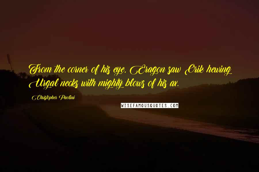 Christopher Paolini Quotes: From the corner of his eye, Eragon saw Orik hewing Urgal necks with mighty blows of his ax.