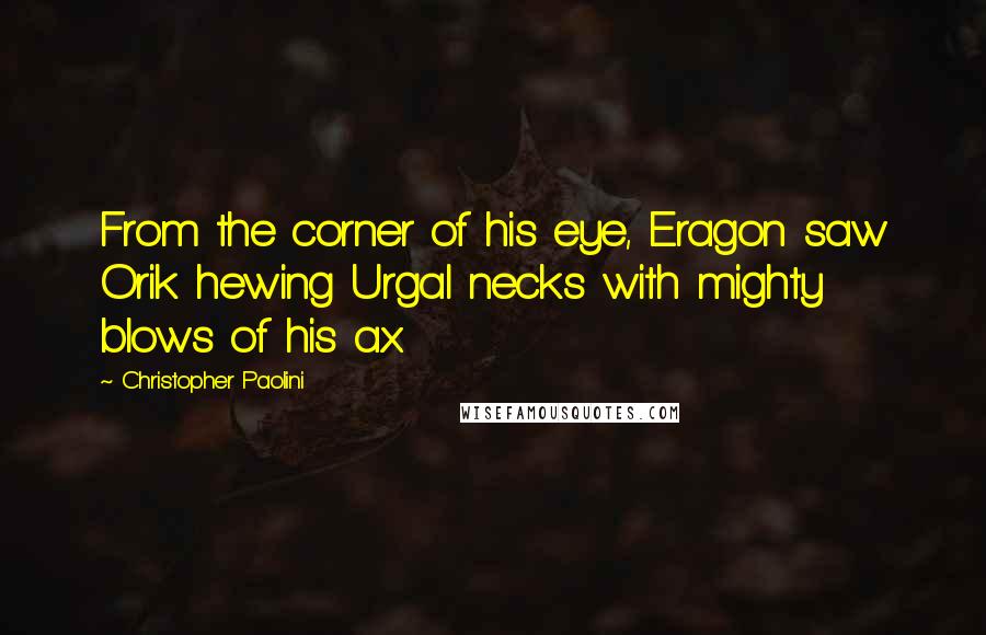 Christopher Paolini Quotes: From the corner of his eye, Eragon saw Orik hewing Urgal necks with mighty blows of his ax.