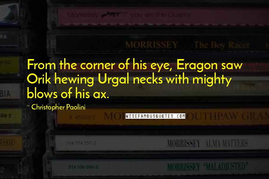 Christopher Paolini Quotes: From the corner of his eye, Eragon saw Orik hewing Urgal necks with mighty blows of his ax.