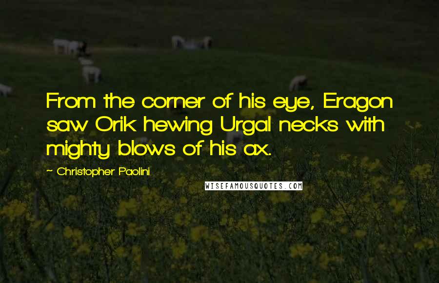 Christopher Paolini Quotes: From the corner of his eye, Eragon saw Orik hewing Urgal necks with mighty blows of his ax.